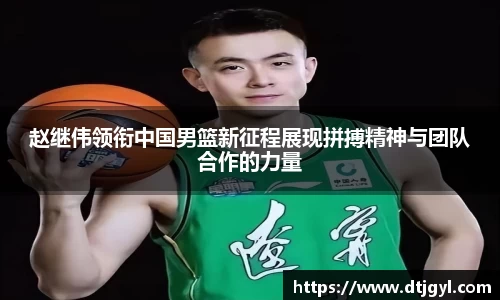 赵继伟领衔中国男篮新征程展现拼搏精神与团队合作的力量