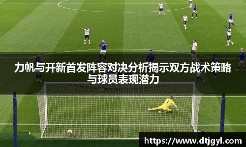 力帆与开新首发阵容对决分析揭示双方战术策略与球员表现潜力