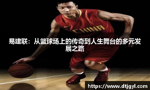 易建联：从篮球场上的传奇到人生舞台的多元发展之路