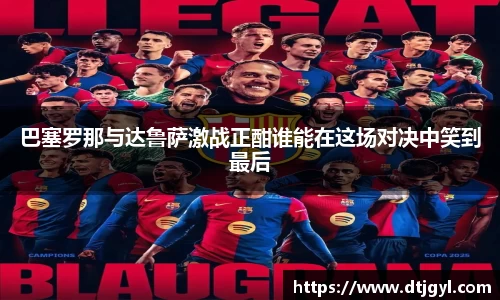 巴塞罗那与达鲁萨激战正酣谁能在这场对决中笑到最后